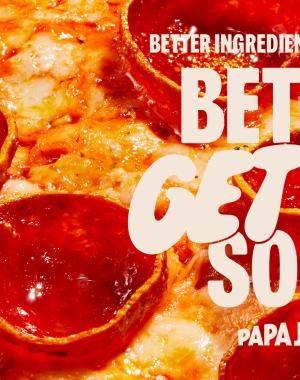 Better Ingredients. Better Pizza. Better Get You Some.